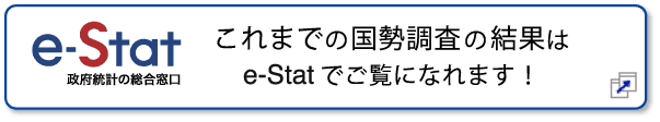 これまでの国勢調査の結果はe-Statでご覧になれます！：別ウィンドウで開きます。