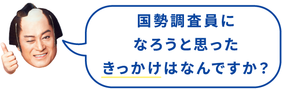 国勢調査員になろうと思ったきっかけはなんですか？