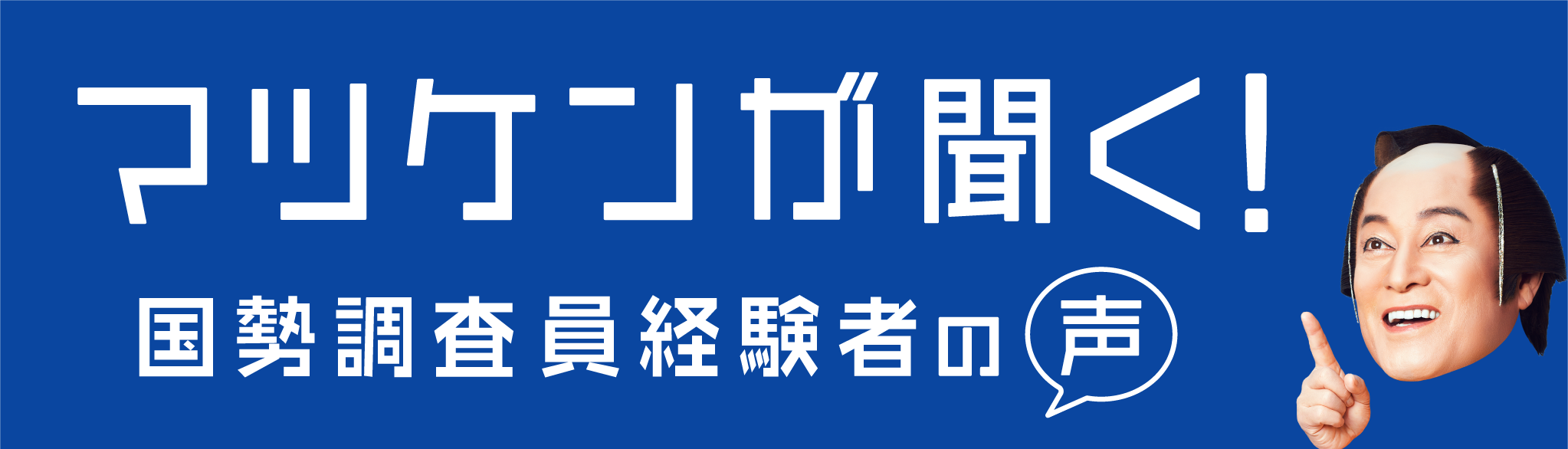 マツケンが聞く！調査員経験者の声