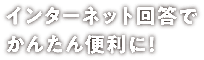 インターネット回答でかんたん便利に！